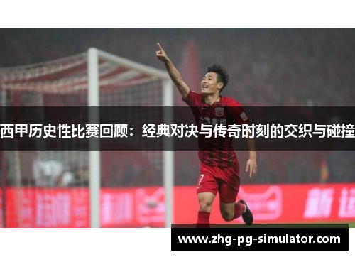 西甲历史性比赛回顾：经典对决与传奇时刻的交织与碰撞