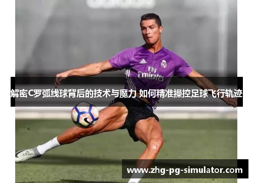 解密C罗弧线球背后的技术与魔力 如何精准操控足球飞行轨迹 解密C罗弧线球背后的技术与魔力 如何精准操控足球飞行轨迹