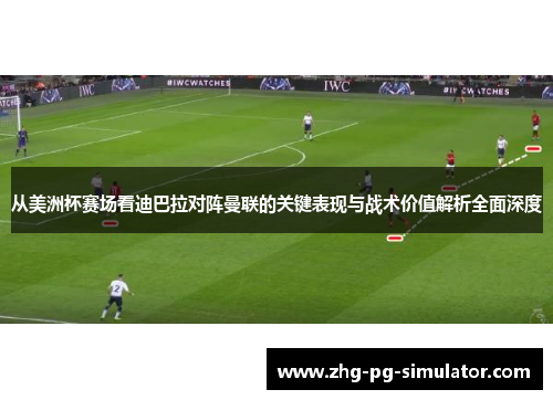 从美洲杯赛场看迪巴拉对阵曼联的关键表现与战术价值解析全面深度