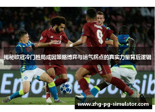 揭秘欧冠冷门胜局成因策略博弈与运气拐点的真实力量背后逻辑