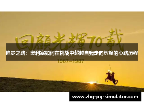 追梦之路：奥利塞如何在挑战中超越自我走向辉煌的心路历程