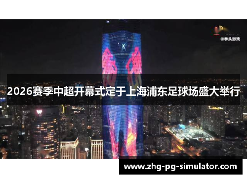 2026赛季中超开幕式定于上海浦东足球场盛大举行 2026赛季中超开幕式定于上海浦东足球场盛大举行