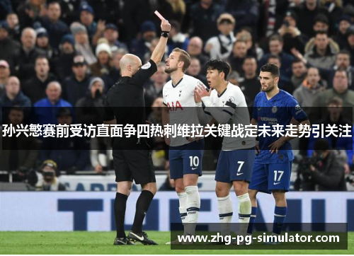 孙兴慜赛前受访直面争四热刺维拉关键战定未来走势引关注