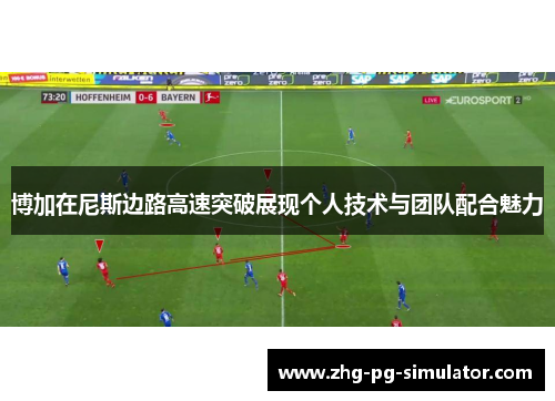 博加在尼斯边路高速突破展现个人技术与团队配合魅力 博加在尼斯边路高速突破展现个人技术与团队配合魅力