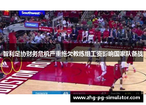 智利足协财务危机严重拖欠教练组工资影响国家队备战