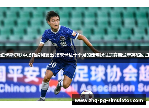 纽卡斯尔联中场托纳利复出 结束长达十个月的违规投注禁赛期迎来英超回归