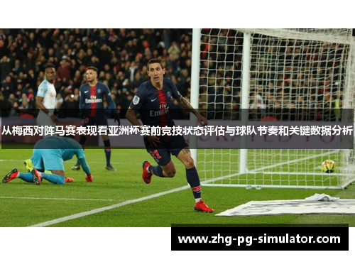 从梅西对阵马赛表现看亚洲杯赛前竞技状态评估与球队节奏和关键数据分析 从梅西对阵马赛表现看亚洲杯赛前竞技状态评估与球队节奏和关键数据分析