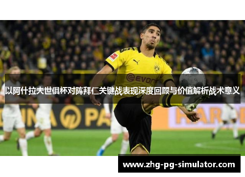 以阿什拉夫世俱杯对阵拜仁关键战表现深度回顾与价值解析战术意义 以阿什拉夫世俱杯对阵拜仁关键战表现深度回顾与价值解析战术意义