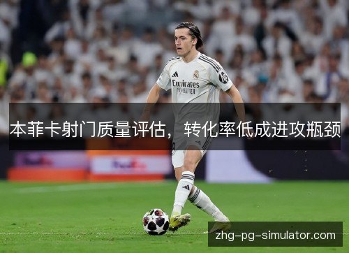 本菲卡射门质量评估,转化率低成进攻瓶颈 本菲卡射门质量评估,转化率低成进攻瓶颈