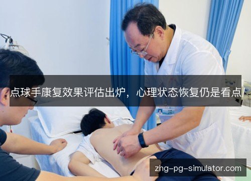 点球手康复效果评估出炉，心理状态恢复仍是看点